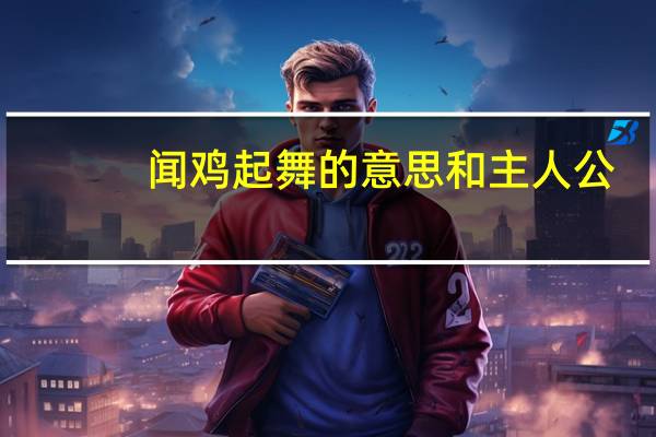 闻鸡起舞的意思和主人公（闻鸡起舞的意思）