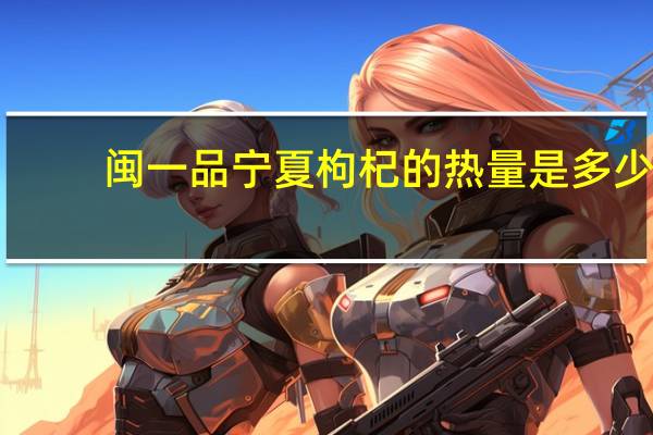 闽一品 宁夏枸杞的热量是多少