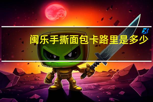 闽乐 手撕面包卡路里是多少