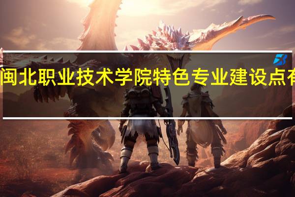 闽北职业技术学院特色专业建设点有哪些