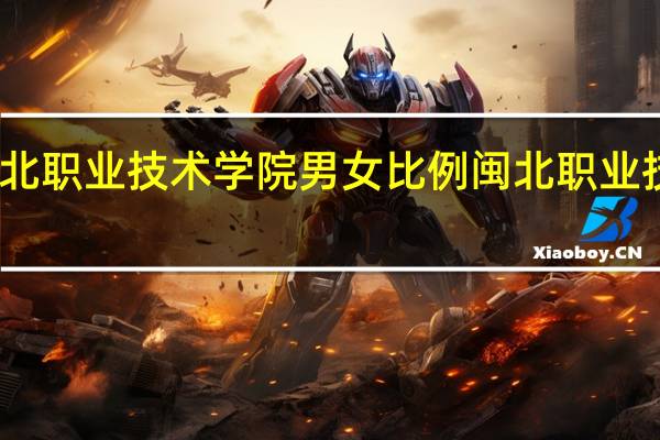 闽北职业技术学院男女比例 闽北职业技术学院