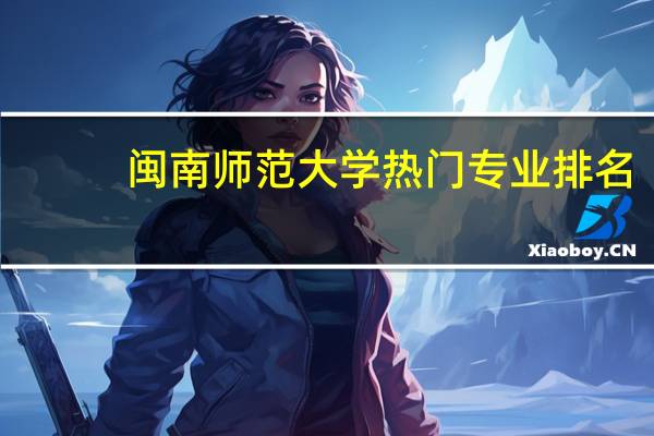 闽南师范大学热门专业排名