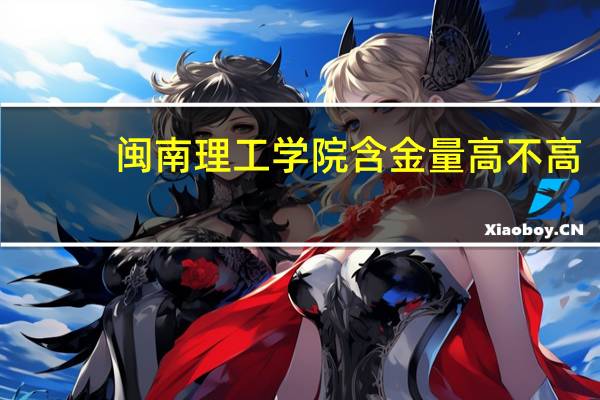 闽南理工学院含金量高不高