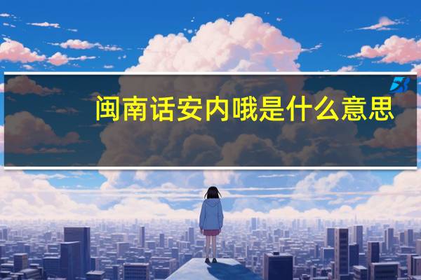 闽南话安内哦是什么意思