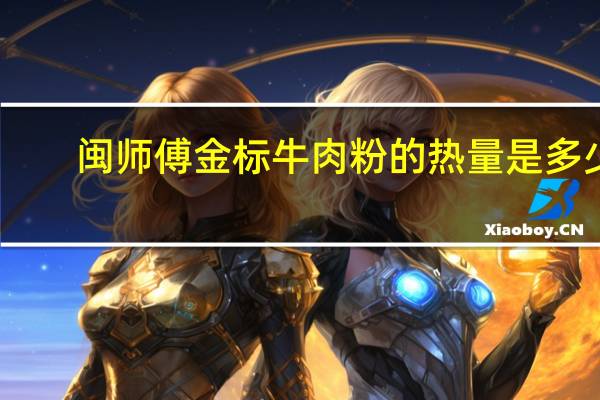 闽师傅 金标牛肉粉的热量是多少