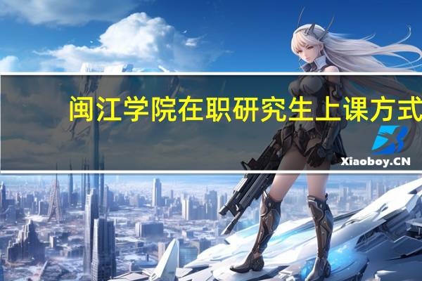 闽江学院在职研究生上课方式