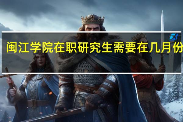 闽江学院在职研究生需要在几月份报名