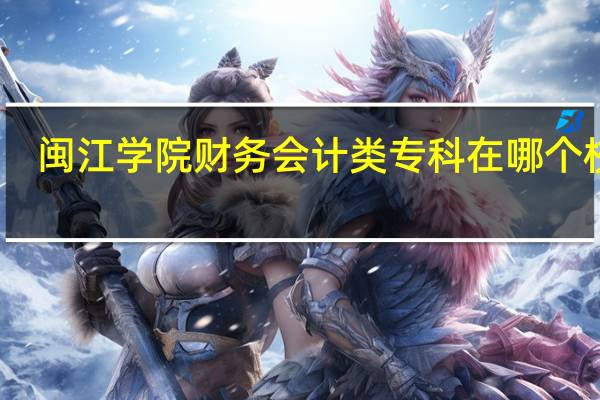 闽江学院财务会计类专科在哪个校区