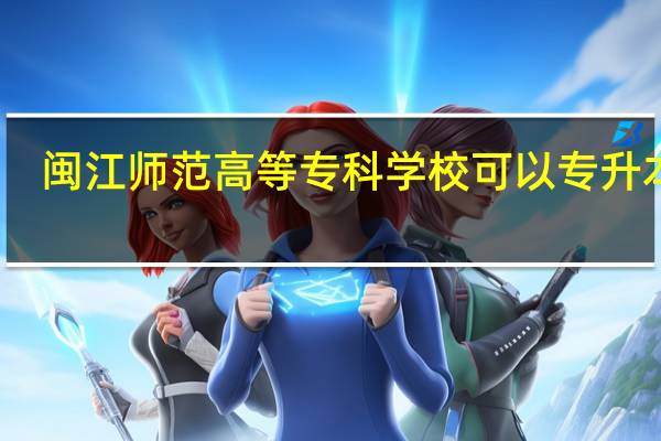 闽江师范高等专科学校可以专升本吗