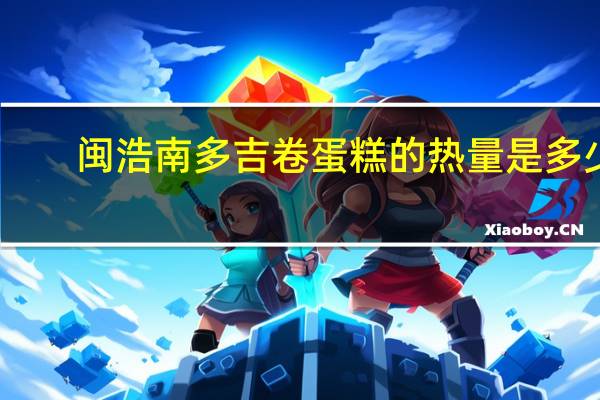 闽浩南 多吉卷蛋糕的热量是多少