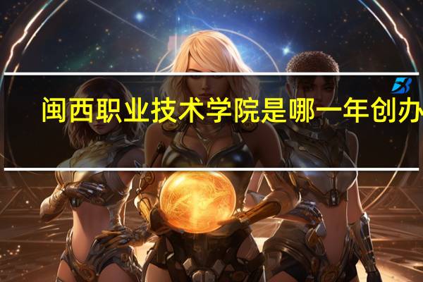 闽西职业技术学院是哪一年创办的