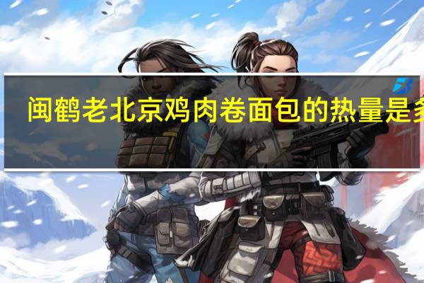 闽鹤 老北京鸡肉卷面包的热量是多少