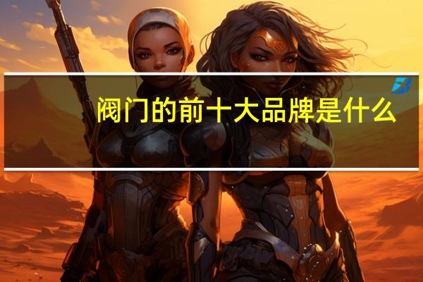 阀门的前十大品牌是什么