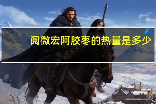 阅微宏 阿胶枣的热量是多少