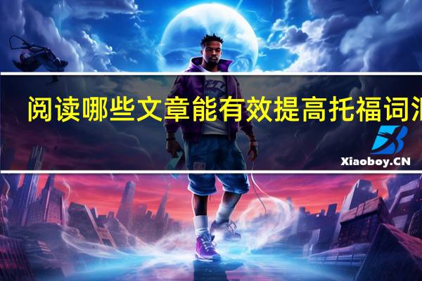阅读哪些文章能有效提高托福词汇量