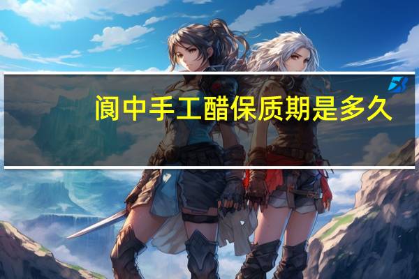 阆中手工醋保质期是多久