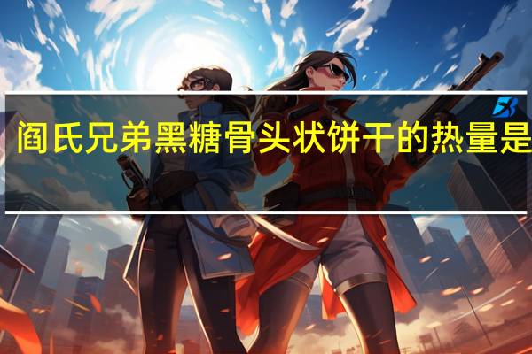 阎氏兄弟 黑糖骨头状饼干的热量是多少