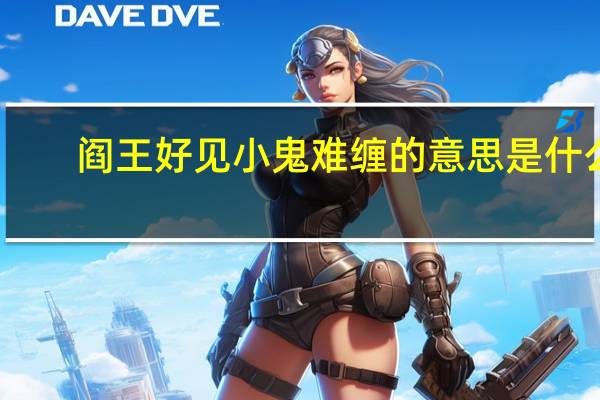 阎王好见小鬼难缠的意思是什么