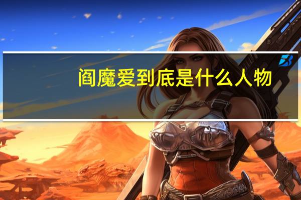 阎魔爱到底是什么人物（阎魔爱到底是什么人）