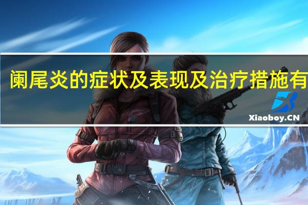 阑尾炎的症状及表现及治疗措施有哪些（阑尾炎症状有哪些）