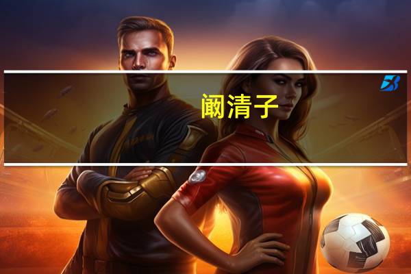 阚清子（关于阚清子的介绍）