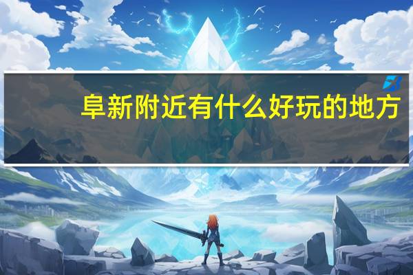 阜新附近有什么好玩的地方