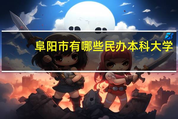 阜阳市有哪些民办本科大学