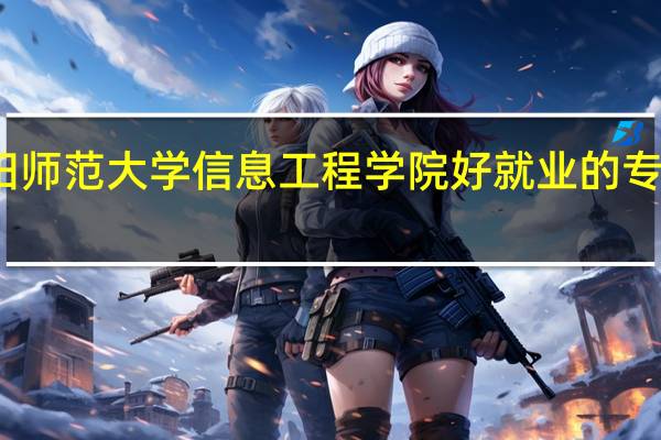 阜阳师范大学信息工程学院好就业的专业有哪些