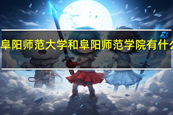 阜阳师范大学和阜阳师范学院有什么区别