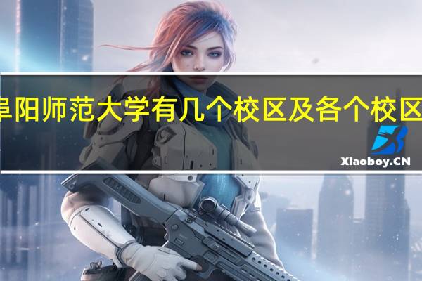 阜阳师范大学有几个校区及各个校区的介绍