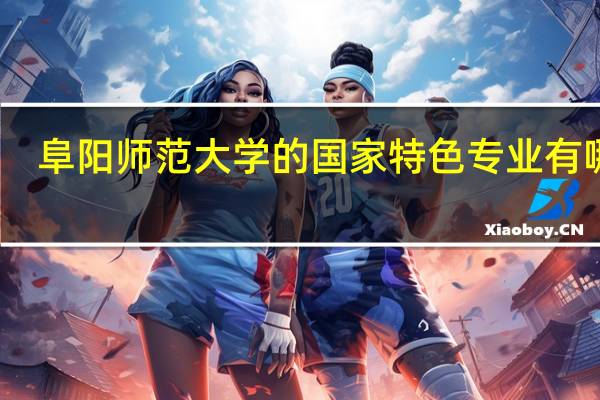 阜阳师范大学的国家特色专业有哪些