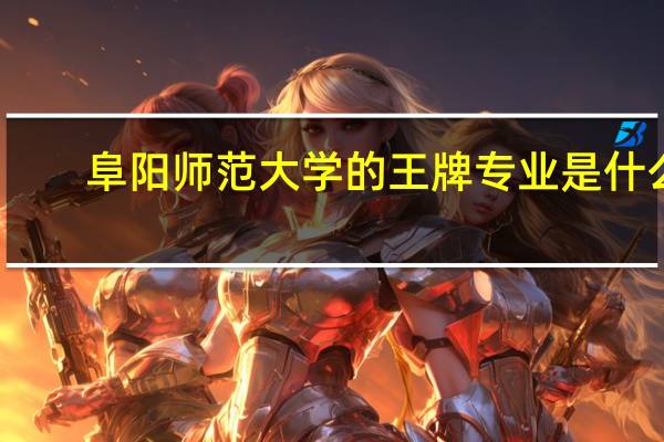 阜阳师范大学的王牌专业是什么