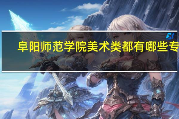 阜阳师范学院美术类都有哪些专业