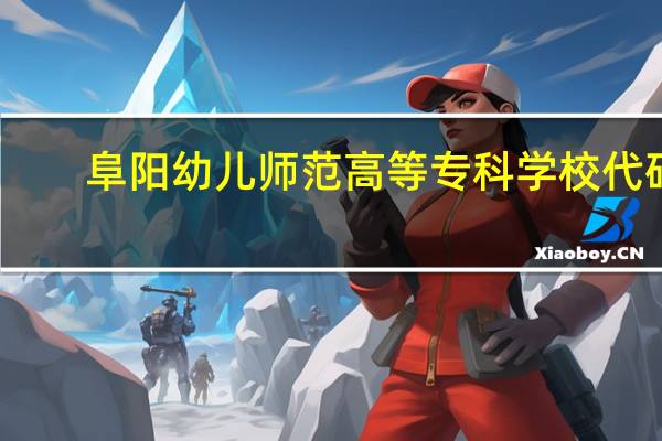 阜阳幼儿师范高等专科学校代码