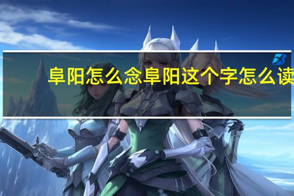 阜阳怎么念 阜阳这个字怎么读
