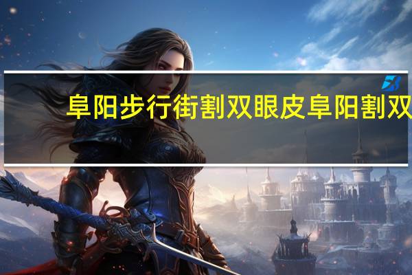 阜阳步行街割双眼皮 阜阳割双眼皮哪好