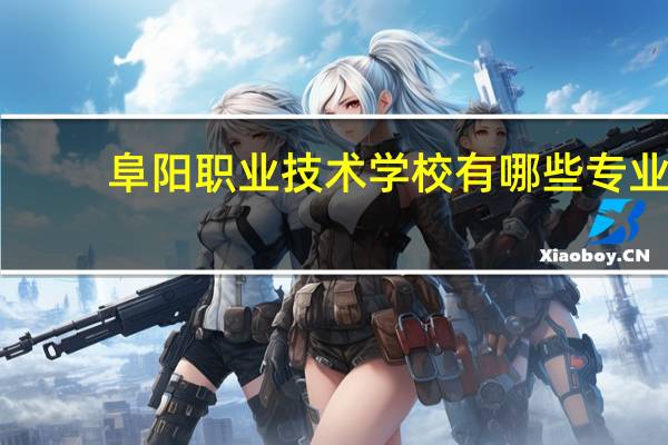 阜阳职业技术学校有哪些专业