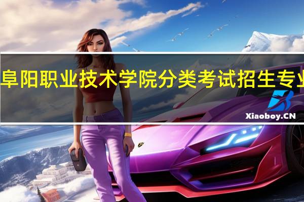 阜阳职业技术学院分类考试招生专业名单