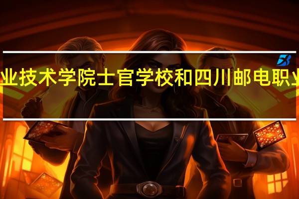 阜阳职业技术学院士官学校和四川邮电职业学校哪个好