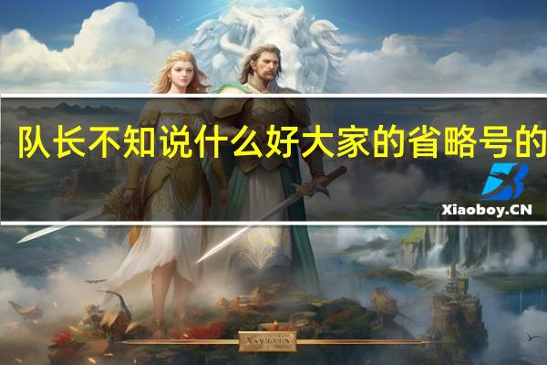 队长不知说什么好大家的省略号的意思
