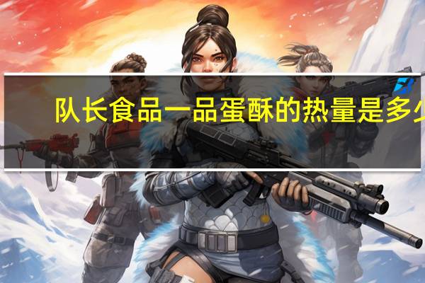 队长 食品一品蛋酥的热量是多少