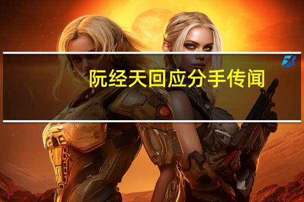 阮经天回应分手传闻：玮甯依然是我女人 冬雨永远是我孙女