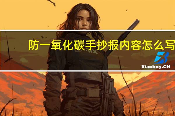 防一氧化碳手抄报内容怎么写（防一氧化碳的手抄报内容写什么）