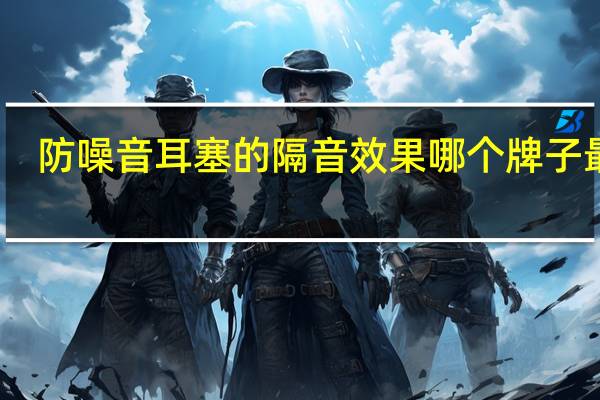 防噪音耳塞的隔音效果哪个牌子最好
