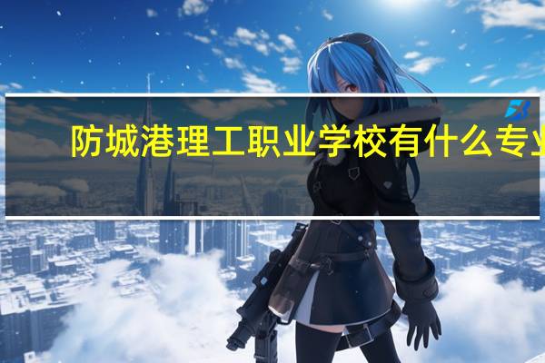 防城港理工职业学校有什么专业