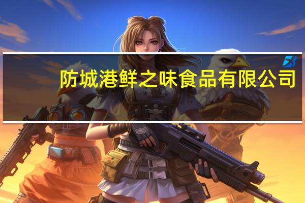 防城港鲜之味食品有限公司