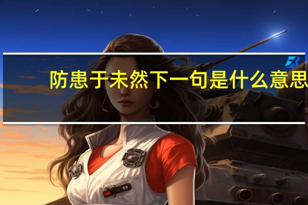 防患于未然下一句是什么意思