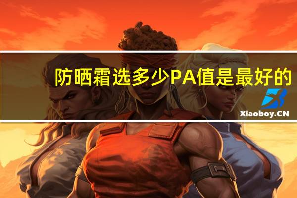 防晒霜选多少PA值是最好的