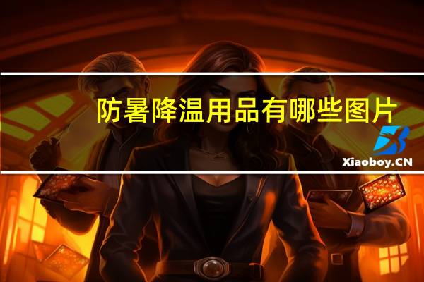 防暑降温用品有哪些图片（防暑降温用品有哪些）