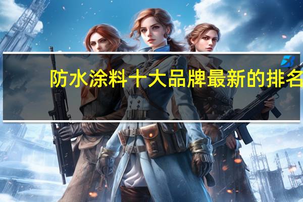 防水涂料十大品牌 最新的排名